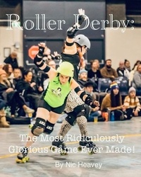  Nic Heavey - Roller Derby: The Most Ridiculously Glorious Game Ever Made.