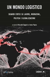 Niccolò Cuppini et Irene Peano - Un mondo logistico - Sguardi critici su lavoro, migrazioni, politica e globalizzazione.