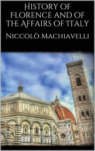 Niccolò Machiavelli - History of Florence and of the Affairs of Italy.