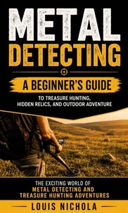 Metal Detecting: A Beginner’s Guide to Treasure Hunting, Hidden Relics, and Outdoor Adventure