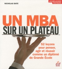 Nicholas Bate - Un MBA sur un plateau - 52 leçons pour penser, agir et réussir comme un diplômé de Grande Ecole.