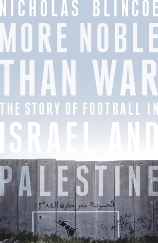 More Noble Than War. The Story of Football in Israel and Palestine