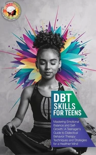DBT Skills Workbook for Teens: Mastering Emotional Balance and Self-Growth: A Teenager's Guide to Dialectical Behavior Therapy Techniques and Strategies for a Healthier Mind