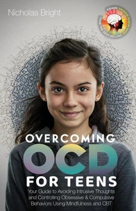 Overcoming OCD for Teens: Your Guide to Avoiding Intrusive Thoughts and Controlling Obsessive &amp; Compulsive Behaviors Using Mindfulness and CBT