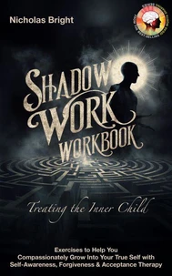 Shadow Work Workbook: Treating the Inner Child: Exercises to Help You Compassionately Grow Into Your True Self with Self-Awareness, Forgiveness &amp; Acceptance Therapy