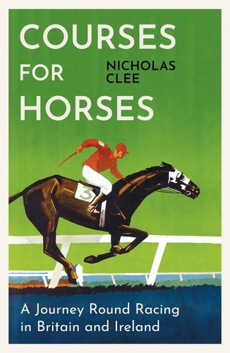 Courses for Horses. A Journey Round Racing in Britain and Ireland