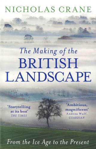 The Making of the British Landscape. From the Ice Age to the Present