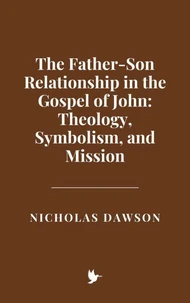 The Father-Son Relationship in the Gospel of John: Theology, Symbolism, and Mission