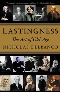 Nicholas Delbanco - Lastingness - The Art of Old Age.