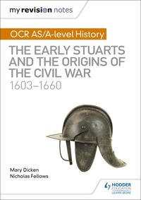 Nicholas Fellows et Mary Dicken - My Revision Notes: OCR AS/A-level History: The Early Stuarts and the Origins of the Civil War 1603-1660.