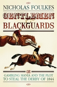Nicholas Foulkes - Gentlemen and Blackguards - Gambling Mania and the Plot to Steal the Derby of 1844.
