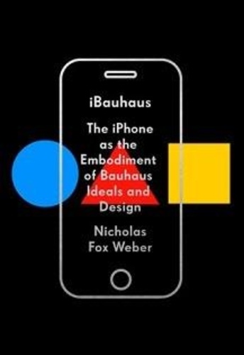 Nicholas Fox Weber - iBauhaus - The iPhone as the Embodiment of Bauhaus Ideals and Design.