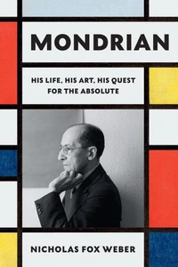 Mondrian His Life, His Art, His Quest for the Absolute