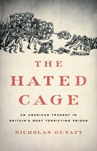 Nicholas Guyatt - The Hated Cage - An American Tragedy in Britain's Most Terrifying Prison.