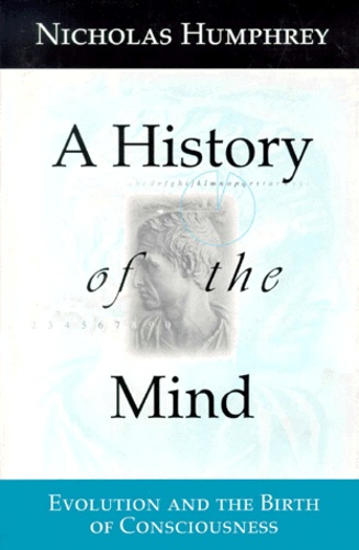 Nicholas Humphrey - A HISTORY OF THE MIND. - Evolution and the Birth of Consciousness.