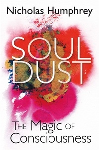 Nicholas Humphrey - Soul Dust - The Magic of Consciousness.