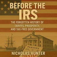 Before the IRS: The Forgotten History of Tariffs, Prosperity, and Tax-Free Government