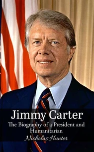 Jimmy Carter: The Biography of a President and Humanitarian