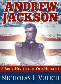  Nicholas L. Vulich - Andrew Jackson: A Brief History of Old Hickory.