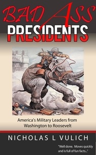  Nicholas L. Vulich - Bad Ass Presidents: America's Military Leaders from Washington to Roosevelt.