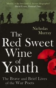 Nicholas Murray - The Red Sweet Wine Of Youth - The Brave and Brief Lives of the War Poets.
