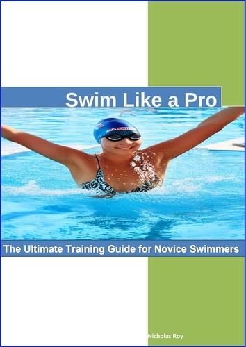  Nicholas Roy - Swim Like a Pro: The Ultimate Training Guide for Novice Swimmers..