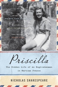 Nicholas Shakespeare - Priscilla - The Hidden Life of an Englishwoman in Wartime France.