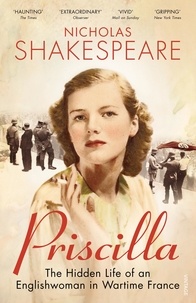 Nicholas Shakespeare - Priscilla - The Hidden Life of an Englishwoman in Wartime France.