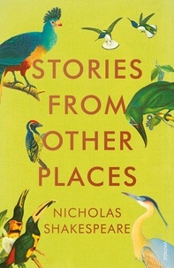Nicholas Shakespeare - Stories from Other Places.