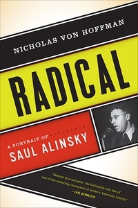 Nicholas von Hoffman - Radical - A Portrait of Saul Alinsky.