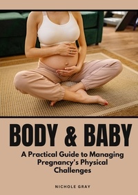  Nichole Gray - Body &amp; Baby: A Practical Guide to Managing Pregnancy's Physical Challenges.