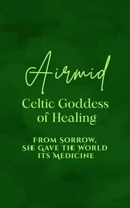 Airmid: Celtic Goddess of Healing - From Sorrow, She Gave the World its Medicine
