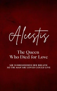 Alcestis: The Queen Who Died for Love - She surrendered her breath so the man she loved could live.
