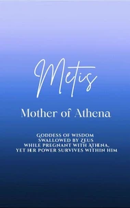 Metis: Mother of Athena - Goddess of wisdom swallowed by Zeus while pregnant with Athena, yet her power survives within him