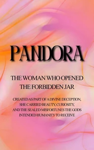 Pandora: The Woman Who Opened the Forbidden Jar