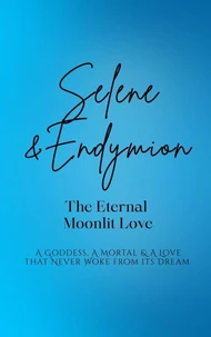Selene and Endymion: The Eternal Moonlit Love - A Goddess, A Mortal, and A Love that Never Woke from its Dream