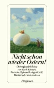 Nicht schon wieder Ostern! - Hinterhältige Ostergeschichten von Erich Kästner, Patricia Higsmith, Ingrid Noll, Martin Suter und anderen.