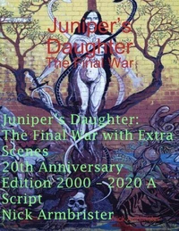 Juniper’s Daughter: The Final War with Extra Scenes 20th Anniversary Edition 2000 – 2020 A Script