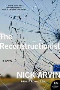 Nick Arvin - The Reconstructionist - A Novel.