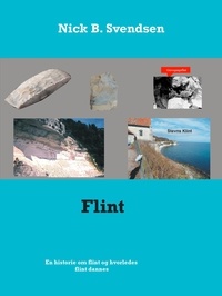 Nick B. Svendsen - Flint - En historie om flint og hvorledes flint dannes..