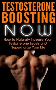  Nick Bell - Testosterone Boosting NOW: How to Naturally Increase Your Testosterone Levels and Supercharge Your Life.