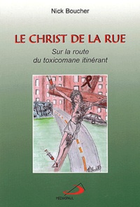 Nick Boucher - Le christ de la rue - Sur la route du toxicomane itinérant.