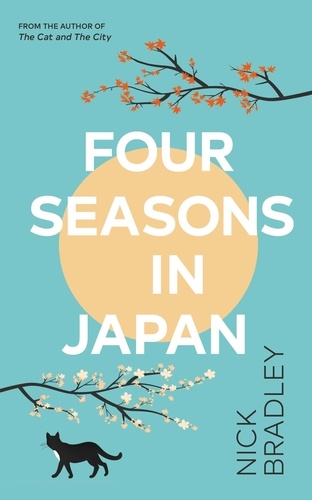 Nick Bradley - Four Seasons in Japan - From the author of The Cat and The City, 'vibrant and accomplished' David Mitchell, a BBC Radio 2 Book Club Pick.