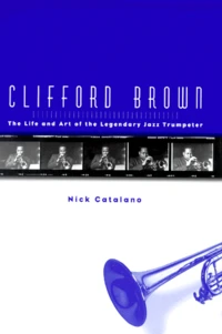 Clifford Brown. The Life And Art Of The Legendary Jazz Trumpeter