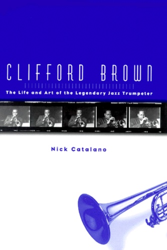 Nick Catalano - Clifford Brown. The Life And Art Of The Legendary Jazz Trumpeter.