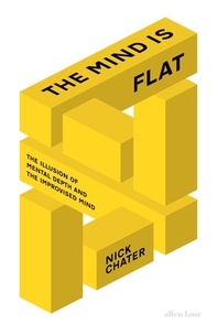 Nick Chater - The Mind is Flat - The Illusion of Mental Depth and The Improvised Mind.