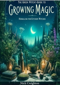  Nick Creighton - The Green Witch's Guide to Growing Magic: Herbalism for Kitchen Witches - Unlock the Secrets of Nature to Enrich Your Culinary and Magical Practices.