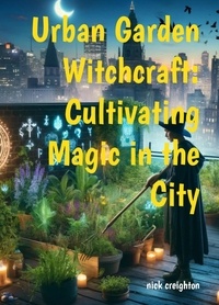  Nick Creighton - Urban Garden Witchcraft: Cultivating Magic in the City.