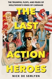 Nick de Semlyen - The Last Action Heroes - The Triumphs, Flops, and Feuds of Hollywood's Kings of Carnage.