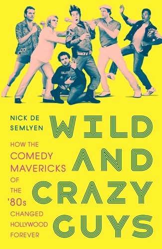 Nick de Semlyen - Wild and Crazy Guys - How the Comedy Mavericks of the '80s Changed Hollywood Forever.